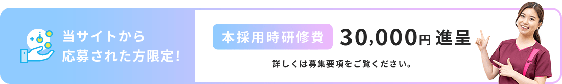 当サイトから応募された方限定！　本採用時研修費30,000円進呈。詳しくは募集要項をご覧ください。
